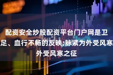 配资安全炒股配资平台门户网是卫阳不足、血行不畅的反映;脉紧为外受风寒之征
