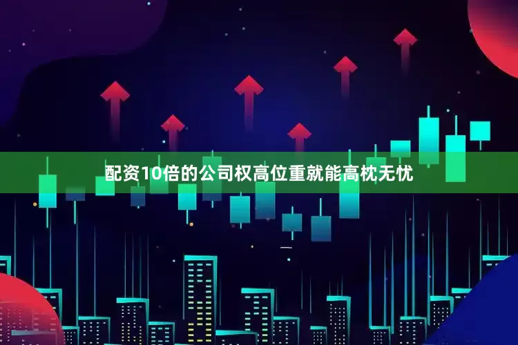 配资10倍的公司权高位重就能高枕无忧