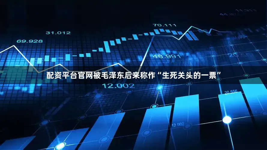 配资平台官网被毛泽东后来称作“生死关头的一票”