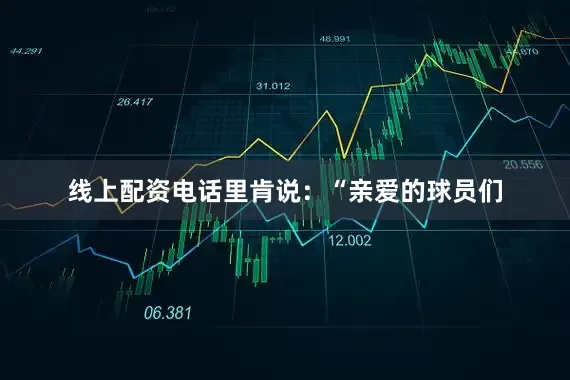 线上配资电话　　　　里肯说：“亲爱的球员们